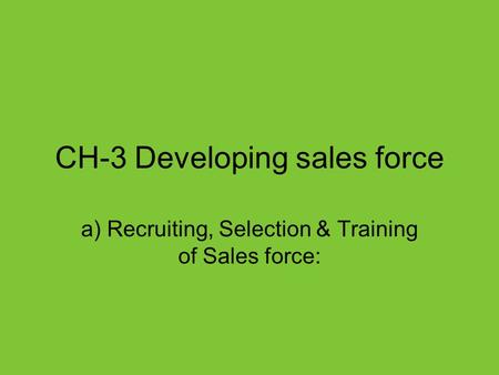 CH-3 Developing sales force a) Recruiting, Selection & Training of Sales force: