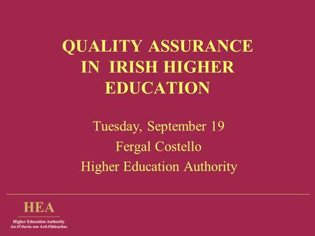QUALITY ASSURANCE IN IRISH HIGHER EDUCATION Tuesday, September 19 Fergal Costello Higher Education Authority.