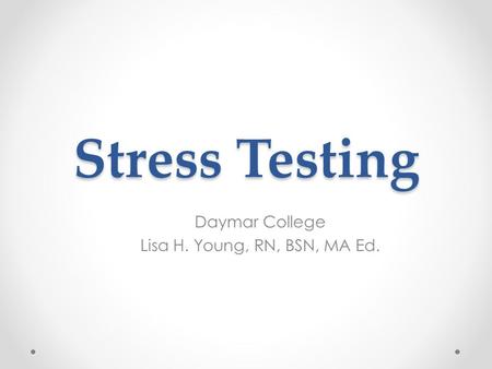 Stress Testing Daymar College Lisa H. Young, RN, BSN, MA Ed.