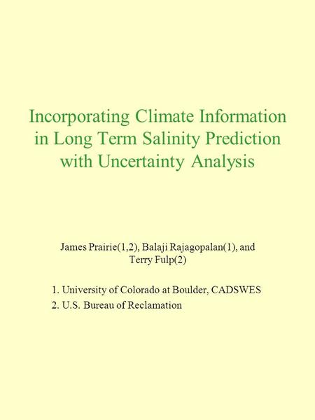 Incorporating Climate Information in Long Term Salinity Prediction with Uncertainty Analysis James Prairie(1,2), Balaji Rajagopalan(1), and Terry Fulp(2)