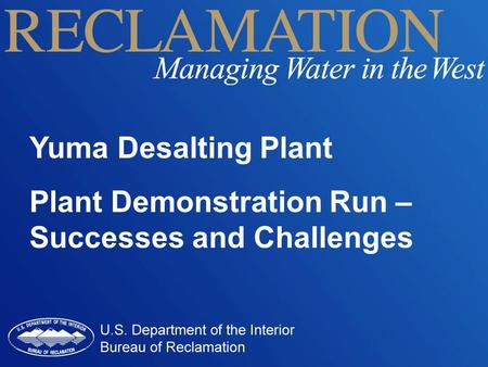Yuma Desalting Plant Plant Demonstration Run – Successes and Challenges.
