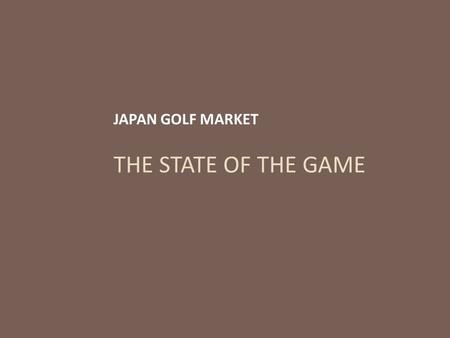 THE STATE OF THE GAME JAPAN GOLF MARKET. JAPAN: The Market  Japan has 2,437 golf courses and 2,700 driving ranges that accommodate a total population.