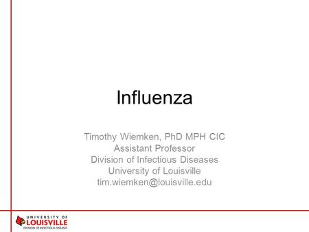 Influenza Timothy Wiemken, PhD MPH CIC Assistant Professor Division of Infectious Diseases University of Louisville