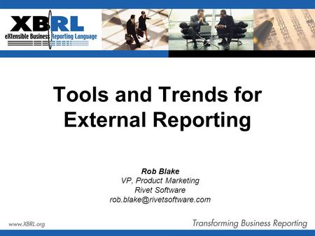 Tools and Trends for External Reporting Rob Blake VP, Product Marketing Rivet Software