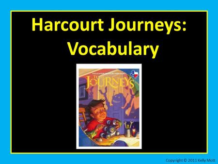 Harcourt Journeys: Vocabulary Copyright © 2011 Kelly Mott.