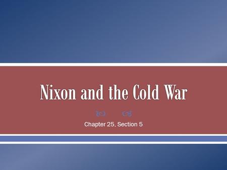  Chapter 25, Section 5.  Nixon and Kissinger (his most trusted advisor) believed in the idea of realpolitik. o This focused on concrete national goals.