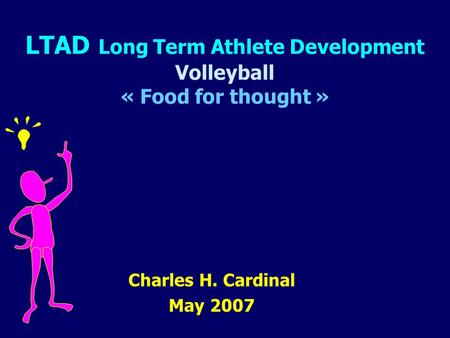 LTAD Long Term Athlete Development Volleyball « Food for thought » Charles H. Cardinal May 2007.