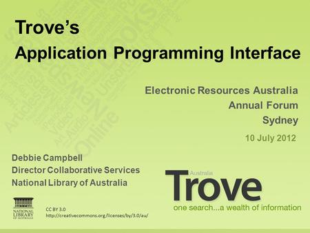 Debbie Campbell Director Collaborative Services National Library of Australia Electronic Resources Australia Annual Forum Sydney 10 July 2012 Trove’s Application.