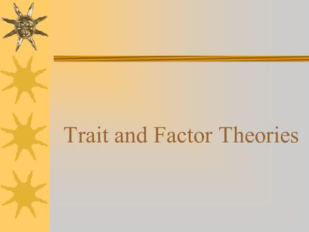 Trait and Factor Theories.  Basic premise: we are attracted to a given career by our particular personality and numerous variables that constitute our.
