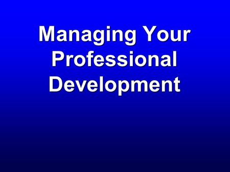 Managing Your Professional Development. Session Purpose  Provide you with the tools and skills to be a self-directed, lifelong learner  Introduce you.