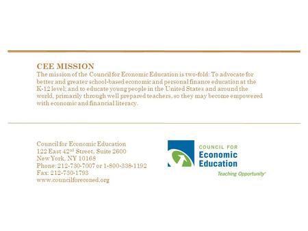 Council for Economic Education 122 East 42 nd Street, Suite 2600 New York, NY 10168 Phone: 212-730-7007 or 1-800-338-1192 Fax: 212-730-1793 www.councilforeconed.org.