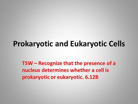 Prokaryotic and Eukaryotic Cells TSW – Recognize that the presence of a nucleus determines whether a cell is prokaryotic or eukaryotic. 6.12B.