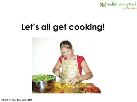 © British Nutrition Foundation 2014 Let’s all get cooking!