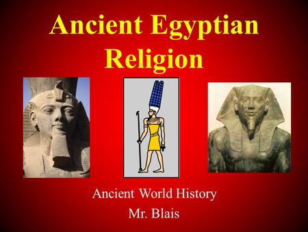 Ancient Egyptian Religion Ancient World History Mr. Blais.