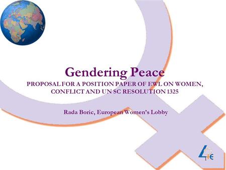 1 Gendering Peace PROPOSAL FOR A POSITION PAPER OF EWL ON WOMEN, CONFLICT AND UN SC RESOLUTION 1325 Rada Boric, European Women’s Lobby.