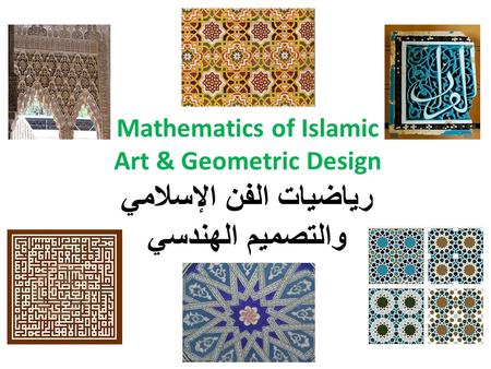 Mathematics of Islamic Art & Geometric Design رياضيات الفن الإسلامي والتصميم الهندسي The prominent historian, de Vaux said “(the Muslims) were indisputably.