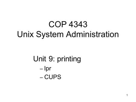 1 COP 4343 Unix System Administration Unit 9: printing – lpr – CUPS.
