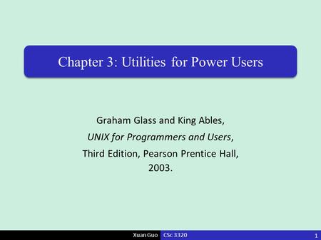 Xuan Guo Chapter 3: Utilities for Power Users Graham Glass and King Ables, UNIX for Programmers and Users, Third Edition, Pearson Prentice Hall, 2003.