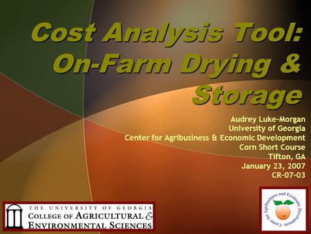 Cost Analysis Tool: On-Farm Drying & Storage Audrey Luke-Morgan University of Georgia Center for Agribusiness & Economic Development Corn Short Course.