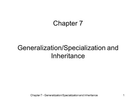 Chapter 7 - Generalization/Specialization and Inheritance1 Chapter 7 Generalization/Specialization and Inheritance.