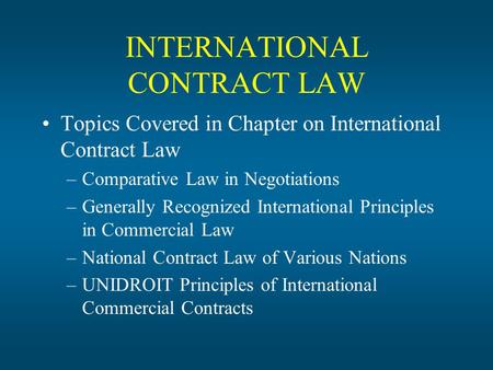 INTERNATIONAL CONTRACT LAW Topics Covered in Chapter on International Contract Law –Comparative Law in Negotiations –Generally Recognized International.