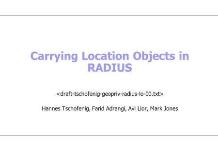 Carrying Location Objects in RADIUS Hannes Tschofenig, Farid Adrangi, Avi Lior, Mark Jones.