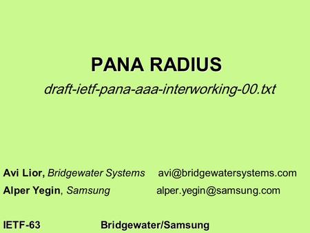 IETF-63Bridgewater/Samsung PANA RADIUS PANA RADIUS draft-ietf-pana-aaa-interworking-00.txt Avi Lior, Bridgewater Systems Alper.