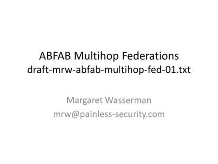 ABFAB Multihop Federations draft-mrw-abfab-multihop-fed-01.txt Margaret Wasserman