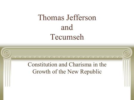 Thomas Jefferson and Tecumseh Constitution and Charisma in the Growth of the New Republic.