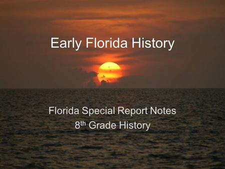 Early Florida History Florida Special Report Notes 8 th Grade History.