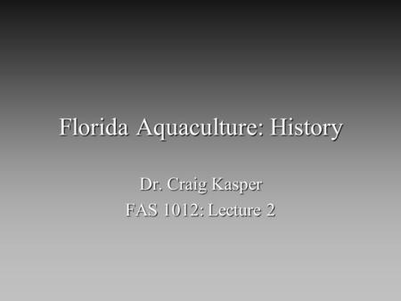 Florida Aquaculture: History Dr. Craig Kasper FAS 1012: Lecture 2.