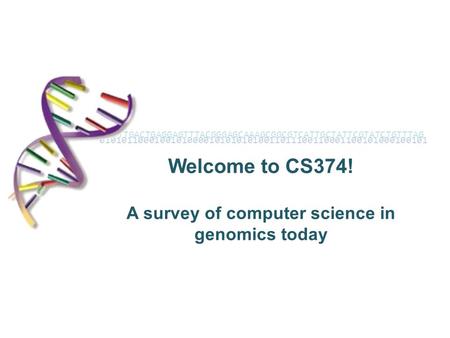 010101100010010100001010101010011011100110001100101000100101 Welcome to CS374! A survey of computer science in genomics today ACGTTTGACTGAGGAGTTTACGGGAGCAAAGCGGCGTCATTGCTATTCGTATCTGTTTAG.
