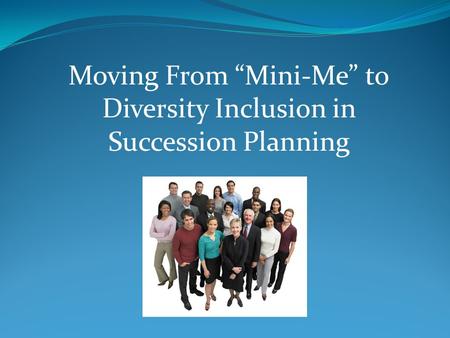Moving From “Mini-Me” to Diversity Inclusion in Succession Planning