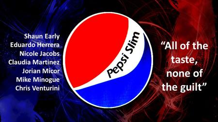 “All of the taste, none of the guilt” Shaun Early Eduardo Herrera Nicole Jacobs Claudia Martinez Jorian Micor Mike Minogue Chris Venturini.