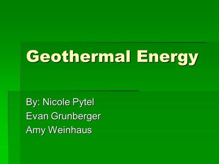Geothermal Energy By: Nicole Pytel Evan Grunberger Amy Weinhaus.