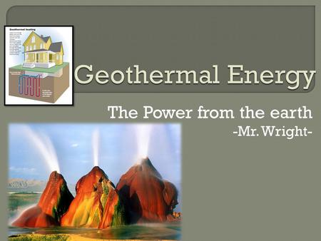 The Power from the earth -Mr. Wright-.  The energy from the heat from the earth’s crust  In some areas there are deposits of water in the earth’s Crust.