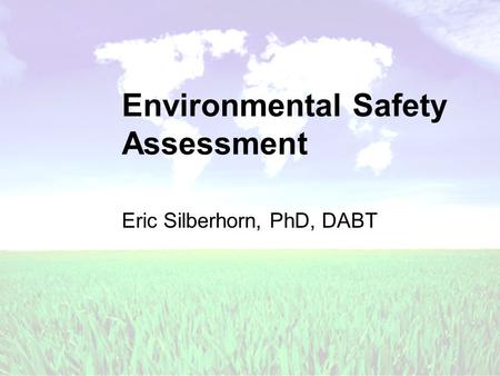 Environmental Safety Assessment Eric Silberhorn, PhD, DABT.
