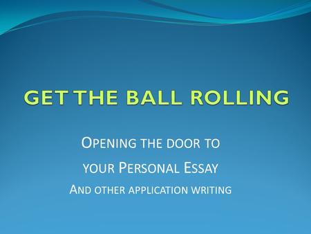 O PENING THE DOOR TO YOUR P ERSONAL E SSAY A ND OTHER APPLICATION WRITING.