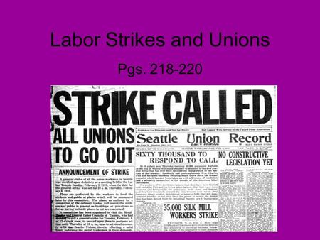 Labor Strikes and Unions Pgs. 218-220. Going on Strike! Going on strike became the labor unions’ most important way of getting factory owners to listen.