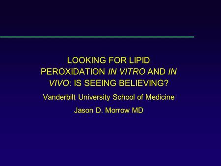 LOOKING FOR LIPID PEROXIDATION IN VITRO AND IN VIVO: IS SEEING BELIEVING? Vanderbilt University School of Medicine Jason D. Morrow MD.