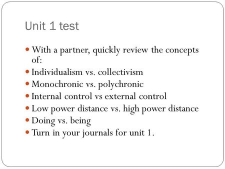 Unit 1 test With a partner, quickly review the concepts of: Individualism vs. collectivism Monochronic vs. polychronic Internal control vs external control.