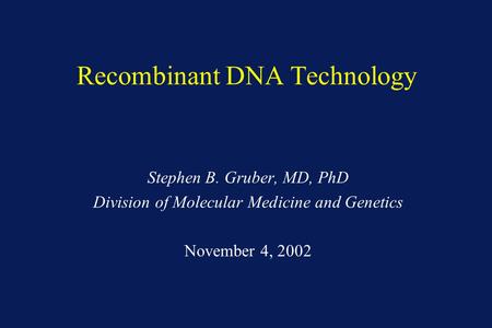 Recombinant DNA Technology Stephen B. Gruber, MD, PhD Division of Molecular Medicine and Genetics November 4, 2002.