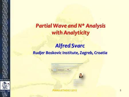 Partial Wave and N* Analysis with Analyticity Alfred Svarc Rudjer Boskovic Institute, Zagreb, Croatia PWA8/ATHOS3 20151.