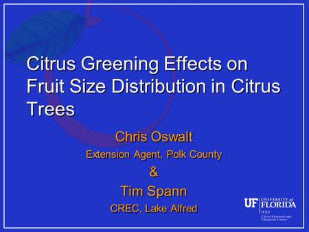Citrus Greening Effects on Fruit Size Distribution in Citrus Trees Chris Oswalt Extension Agent, Polk County & Tim Spann CREC, Lake Alfred Chris Oswalt.
