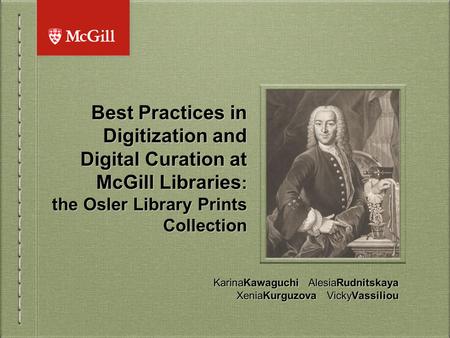 Best Practices in Digitization and Digital Curation at McGill Libraries : the Osler Library Prints Collection KarinaKawaguchi AlesiaRudnitskaya XeniaKurguzova.