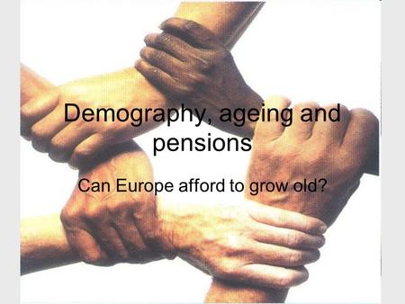 Demography, ageing and pensions Can Europe afford to grow old?