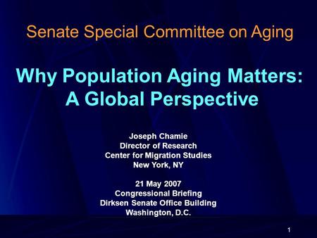 1 Senate Special Committee on Aging Why Population Aging Matters: A Global Perspective Joseph Chamie Director of Research Center for Migration Studies.