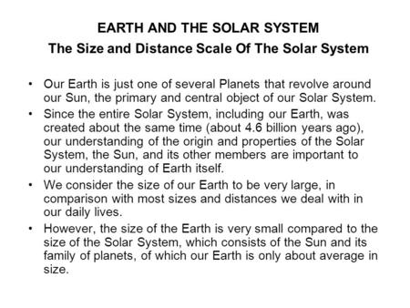 The Size and Distance Scale Of The Solar System Our Earth is just one of several Planets that revolve around our Sun, the primary and central object of.