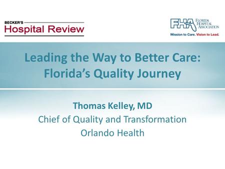 Thomas Kelley, MD Chief of Quality and Transformation Orlando Health Leading the Way to Better Care: Florida’s Quality Journey.