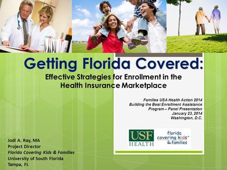 Getting Florida Covered: Getting Florida Covered: Effective Strategies for Enrollment in the Health Insurance Marketplace Jodi A. Ray, MA Project Director.